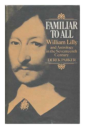 PARKER, DEREK (1932- ) - Familiar to all : William Lilly and astrology in the seventeenth century