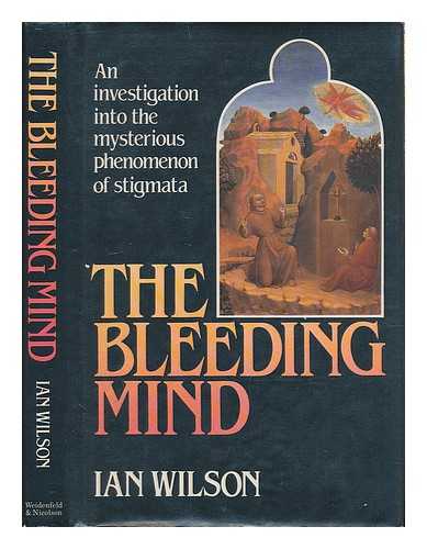 WILSON, IAN (1941- ) - The bleeding mind : an investigation into the mysterious phenomenon of stigmata / Ian Wilson