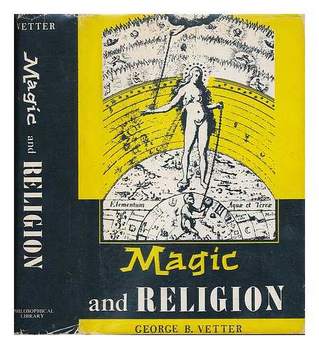 VETTER, GEORGE B. - Magic and religion : their psychological nature, origin and function