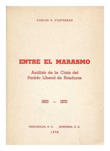 CONTRERAS, CARLOS A. - Entre el marasmo : analisis de la crisis del Partido Liberal de Honduras, 1933-1970  / por carlos A. Contreras