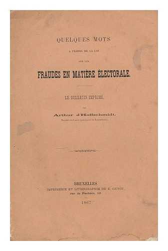 D'HOFFSCHMIDT, ARTHUR - Quelques mots a propos de la loi sur les fraudes en matiere electorale / le bulletin imprime par Arthur d'Hoffschmidt