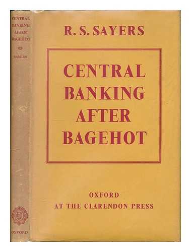 SAYERS, R. S. (RICHARD SIDNEY) - Central banking after Bagehot