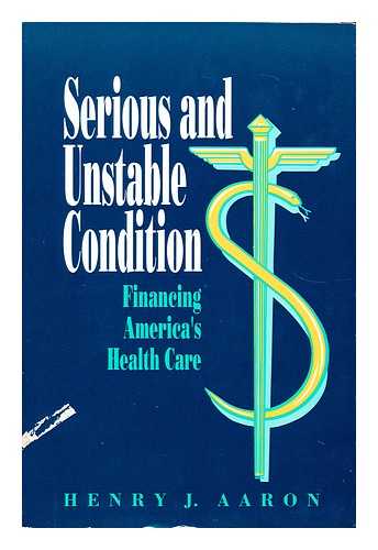 Aaron, Henry J. - Serious and Unstable Condition Financing America's Health Care