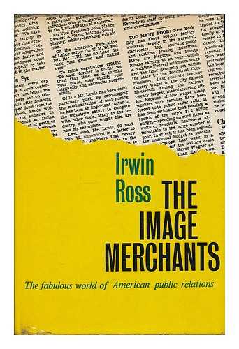 ROSS, IRWIN (1919-?) - The image merchants : the fabulous world of American public relations