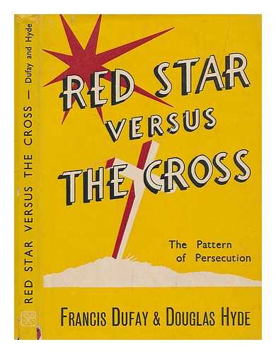 DUFAY, FRANCIS (1916-?) - Red star versus the cross : the pattern of persecution / [by] Francis Dufay & Douglas Hyde