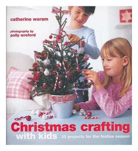 WORAM, CATHERINE - Christmas crafting with kids : 35 projects for the festive season