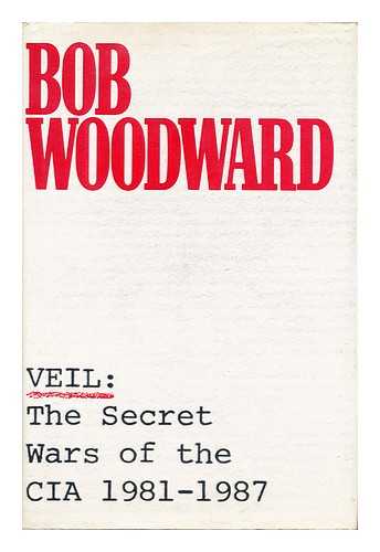 WOODWARD, BOB (1943-) - Veil : the Secret Wars of the CIA, 1981-1987 / Bob Woodward