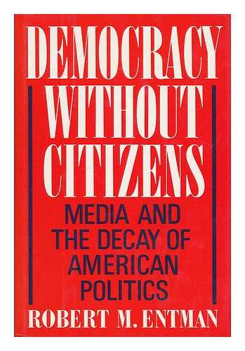 ENTMAN, ROBERT M. - Democracy without citizens : media and the decay of American politics / Robert M. Entman