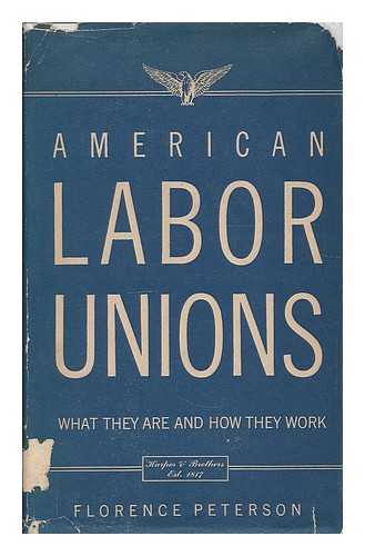 PETERSON, FLORENCE (1894- ) - American labor unions : what they are and how they work