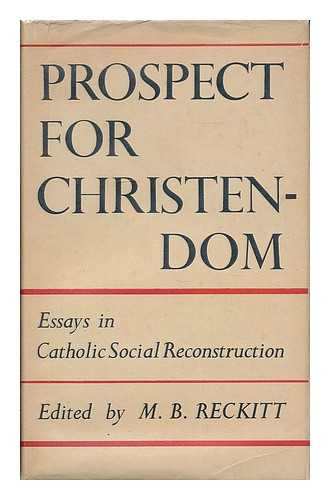 RECKITT, MAURICE B. (MAURICE BENINGTON), (1888-1980) - Prospect for Christendom : essays in catholic social reconstruction / edited by Maurice B. Reckitt