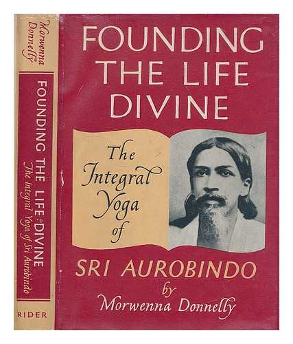 DONNELLY, MORWENNA - Founding the life divine : an introduction to the integral yoga of Sri Aurobindo