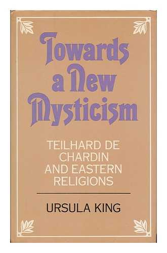 KING, URSULA - Towards a new mysticism : Teilhard de Chardin and Eastern religions / Ursula King