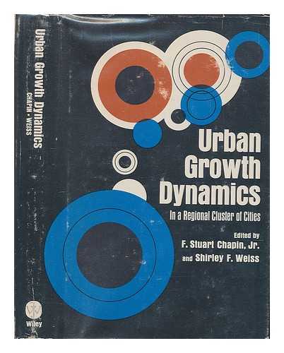 CHAPIN, F. STUART (FRANCIS STUART) (1916-?) - Urban growth dynamics in a regional cluster of cities / F. Stuart Chapin, Jr., and Shirley F. Weiss, editors