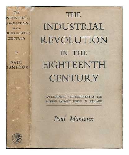 MANTOUX, PAUL (1877-1956) - The industrial revolution in the eighteenth century : an outline of the beginnings of the modern factory system in England