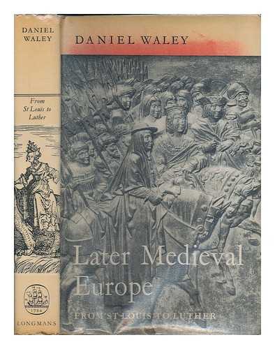 WALEY, DANIEL PHILIP - Later medieval Europe : from Saint Louis to Luther