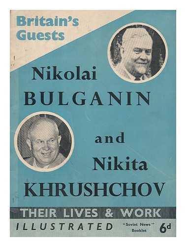 SOVIET NEWS - Britain's guests : Nikolai A. Bulganin, Prime Minister of the U.S.S.R., and Nikita S. Khrushchov, First Secretary, Central Committee C.P.S.U., member of the Presidium of the Supreme Soviet of the U.S.S.R.