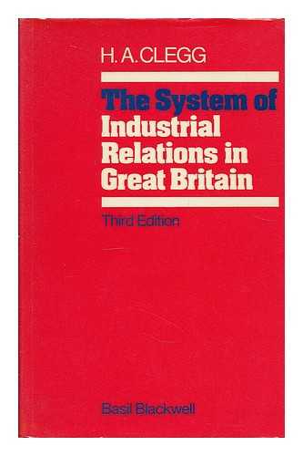 CLEGG, HUGH ARMSTRONG - The system of industrial relations in Great Britain / Hugh Armstrong Clegg