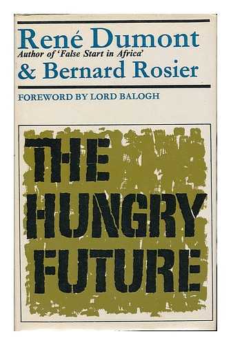 DUMONT, RENE - The hungry future / [by] Rene Dumont and Bernard Rosier; translated from the French by Rosamund Linell and R. B. Sutcliffe, foreword by Thomas Balogh