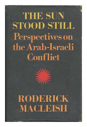 MACLEISH, RODERICK (1926- ) - The sun stood still : perspectives on the Arab-Israeli conflict