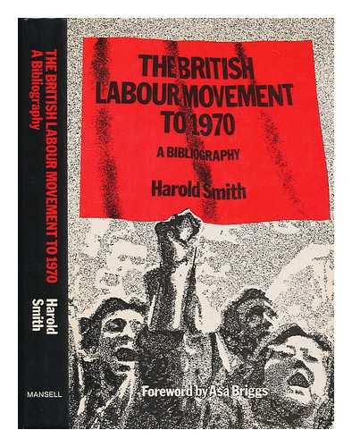 Smith, Harold (1918-?) - The British labour movement to 1970 : a bibliography / compiled by Harold Smith ; with a foreword by Asa Briggs