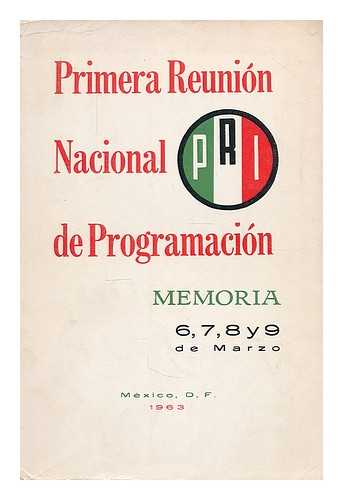 PARTIDO REVOLUCIONARIO INSTITUCIONAL (MEXICO) - Primera reunion nacional de programacion : realizada en Mexico, D. F., los dias 6, 7, 8 y 9 de Marzo de 1963. Memoria