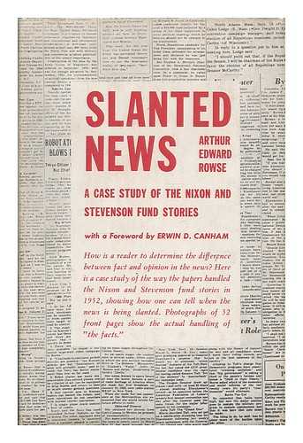 ROWSE, ARTHUR E. (ARTHUR EDWARD) - Slanted news : a case study of the Nixon and Stevenson fund stories / With a foreword by Erwin D. Canham