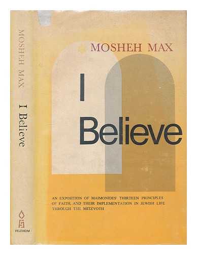 MAX, RABBI MOSHEH - I believe: An expostion of Maimonides; Thirteen Principles of Faith and their implementation in Jewish Life