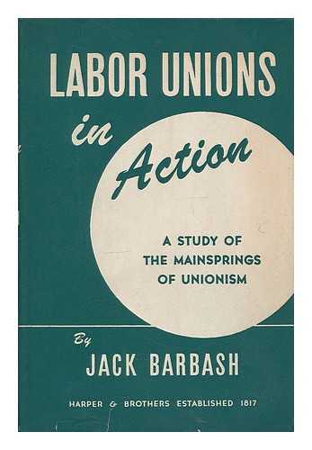 BARBASH, JACK - Labor unions in action : a study of the mainsprings of unionism