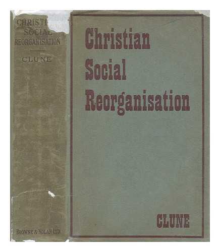 CLUNE, GEORGE - Christian social reorganisation / George Clune