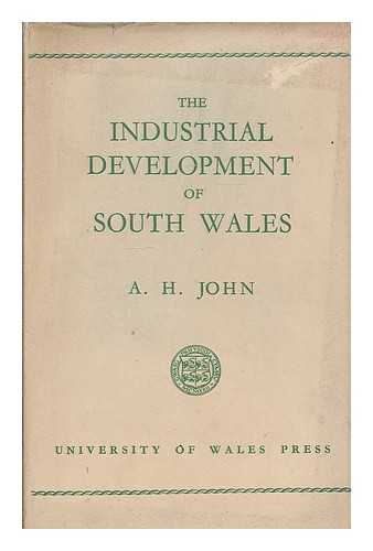 JOHN, A. H. (ARTHUR HENRY), (1915-1978) - The industrial development of South Wales 1750-1850 : an essay