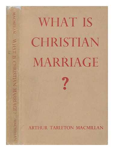 MACMILLAN, ARTHUR TARLETON - What is Christian marriage? : An examination of the present teaching and practice of the Church of England, in relation to the teaching of the universal church / Arhtur Tarleton MacMillan