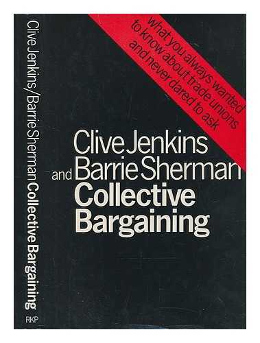 JENKINS, CLIVE (1926-?) - Collective bargaining : what you always wanted to know about trade unions and never dared to ask / Clive Jenkins and Barrie Sherman