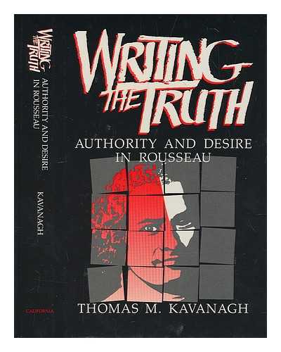 KAVANAGH, THOMAS M. - Writing the truth : authority and desire in Rousseau / Thomas M. Kavanagh