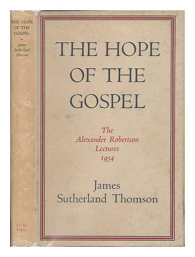 THOMSON, JAMES SUTHERLAND - The Hope of the Gospel : Alexander Robertson Lectures delivered at the University of Glasgow, 1954