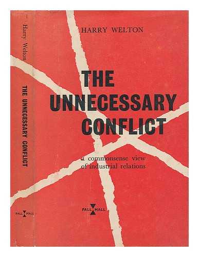 WELTON, HARRY - The unnecessary conflict : a commonsense view of industrial relations