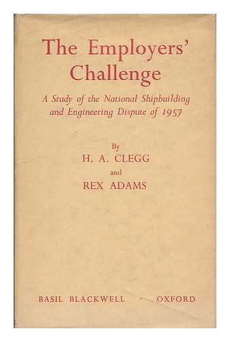 CLEGG, HUGH ARMSTRONG - The employers' challenge : a study of the national shipbuilding and engineering disputes of 1957