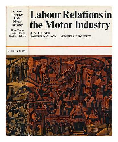 TURNER, H. A. (HERBERT ARTHUR) (1919-?) - Labour relations in the motor industry : a study of industrial unrest and an international comparison