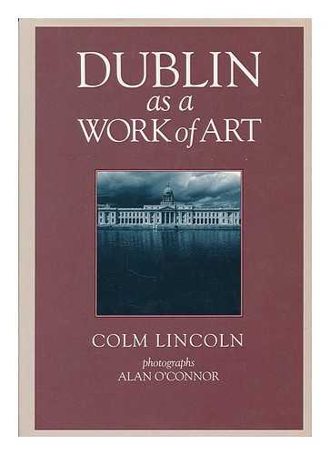 LINCOLN, COLM - Dublin as a work of art / Colm Lincoln ; photographs, Alan O'Connor