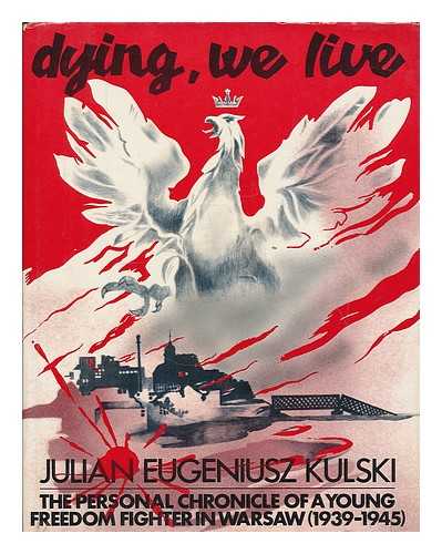 KULSKI, JULIAN EUGENE (1929- ) - Dying, we live : the personal chronicle of a young freedom fighter in Warsaw, 1939-1945 / Julian Eugeniusz Kulski