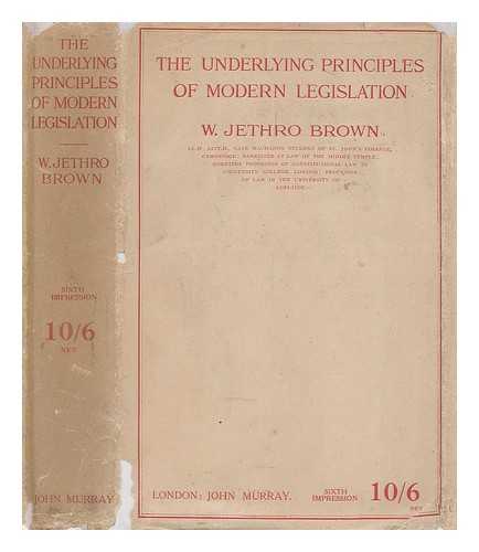 BROWN, W. JETHRO (WILLIAM JETHRO) (1868-?) - The underlying principles of modern legislation