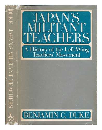DUKE, BENJAMIN C. - Japan's militant teachers : a history of the left-wing teachers' movement / [by] Benjamin C. Duke