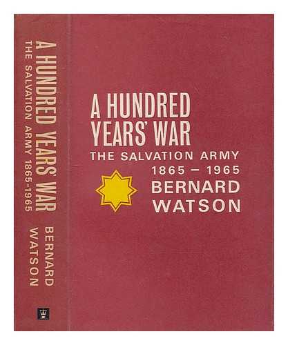 WATSON, BERNARD - A hundred year's war : the Salvation Army, 1865 - 1965 / Bernard Watson