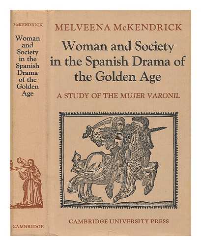 MCKENDRICK, MELVEENA - Woman and society in the Spanish drama of the golden age : a study of the mujer varonil / [by] Melveena McKendrick