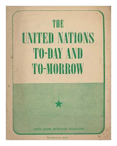 UNITED NATIONS INFORMATION ORGANISATION (LONDON, ENGLAND) - The United nations to-day and to-morrow