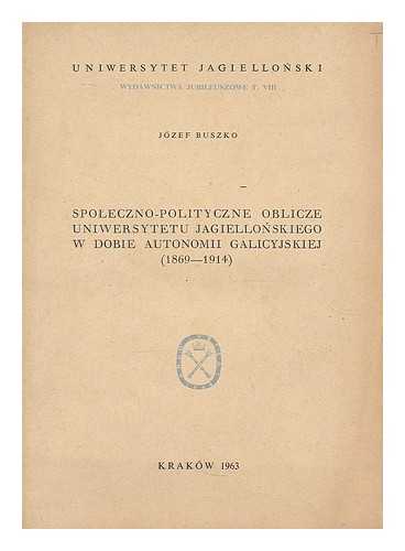 BUSZKO, JOZEF - Spoleczno-politycxzne oblicze Uniwersytetu Jagiollonskiego w dobie autonomii galicyjskiej (1869-1914)