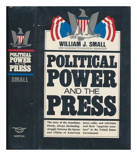 SMALL, WILLIAM J. - Political power and the press / [by] William J. Small