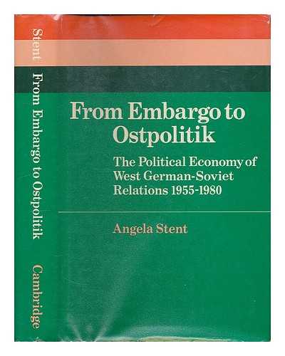 STENT, ANGELA - From embargo to ostpolitik : the political economy of West German-Soviet relations, 1955-1980 / Angela Stent