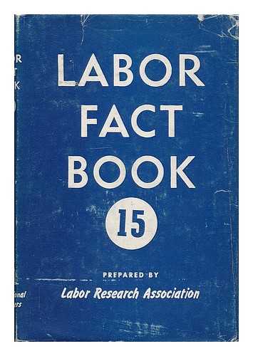 LABOR RESEARCH ASSOCIATION (UNITED STATES) - Labor fact book 15 / prepared by Labor Research Association