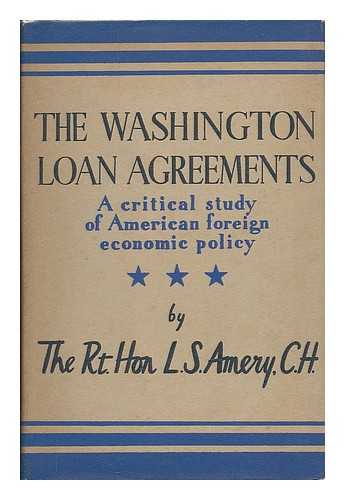 AMERY, L. S. (LEOPOLD STENNETT), (1873-1955) - The Washington loan agreements : a critical study of American economic foreign policy