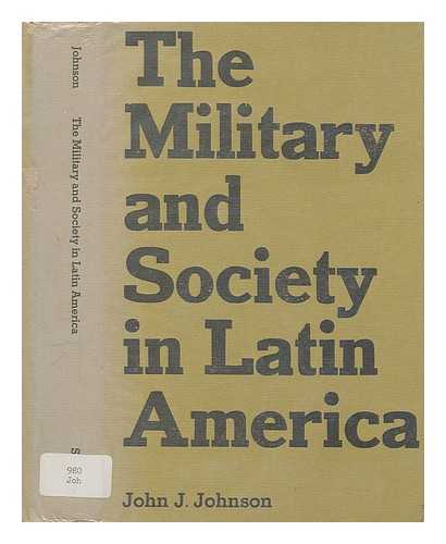 JOHNSON, JOHN J. (1912-?) - The military and society in Latin America